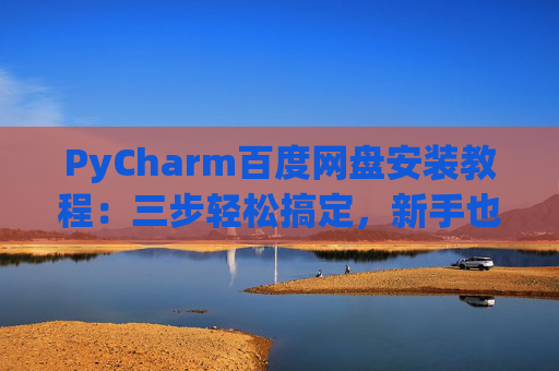PyCharm百度网盘安装教程：三步轻松搞定，新手也能快速上手